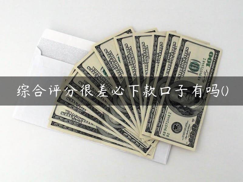 综合评分很差必下款口子有吗